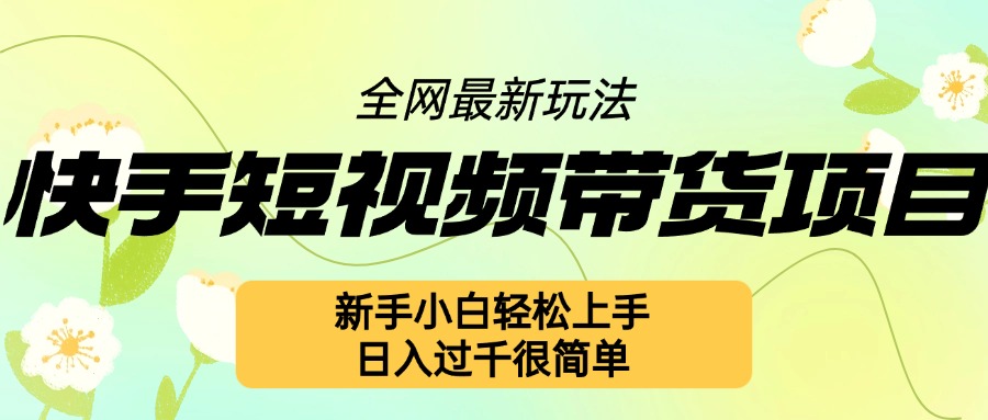 快手短视频带货项目最新玩法，新手小白轻松上手，日入几张很简单【揭秘】-精品资源站