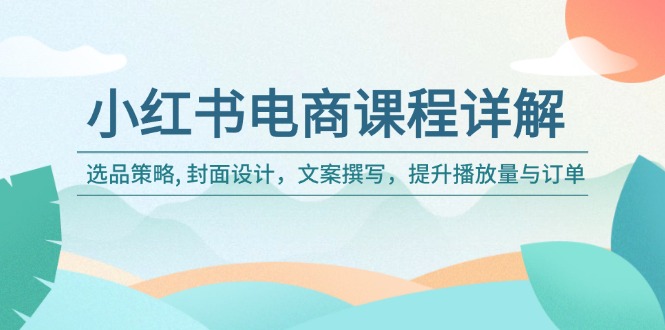 小红书电商课程详解：选品策略, 封面设计，文案撰写，提升播放量与订单-精品资源站