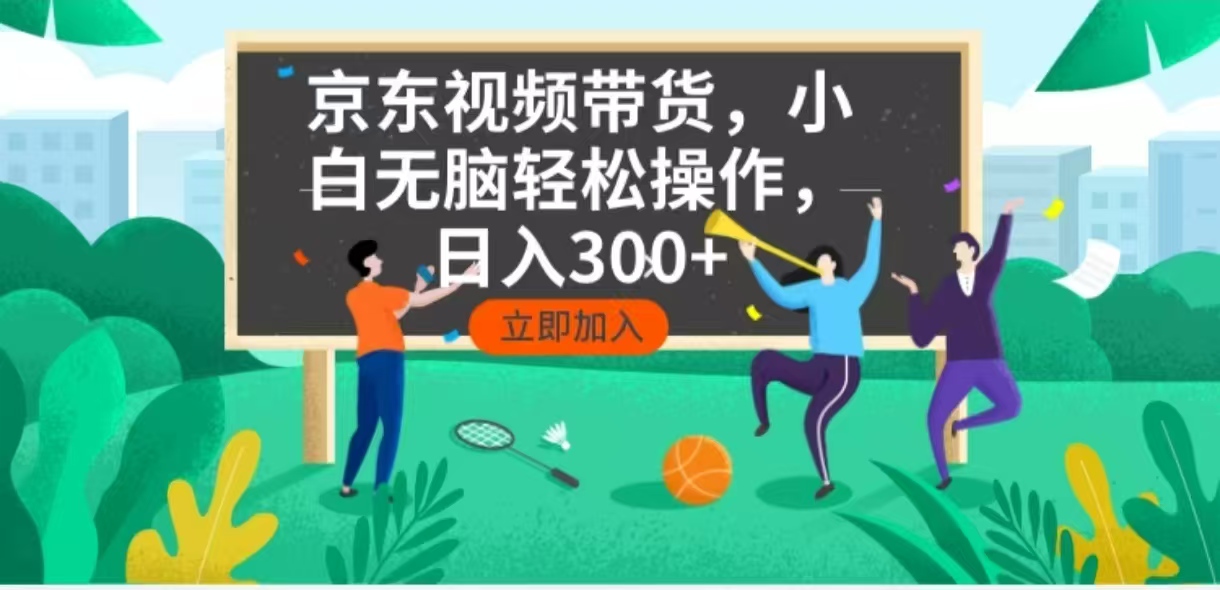 京东短视频带货，小白无脑操作，每天五分钟，轻松日入300+-精品资源站